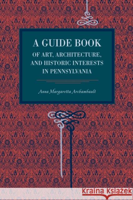 A Guide Book of Art, Architecture, and Historic Interests in Pennsylvania Anna Margetta Archambault 9780271034614 Pennsylvania State University Press