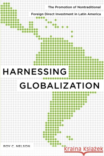 Harnessing Globalization: The Promotion of Nontraditional Foreign Direct Investment in Latin America Nelson, Roy C. 9780271035130 Pennsylvania State University Press