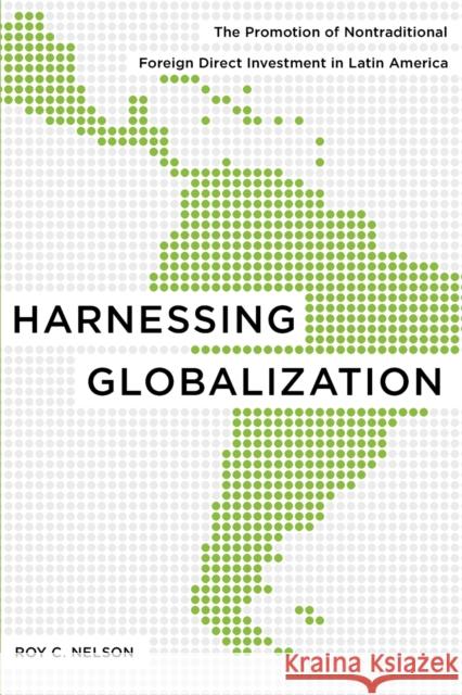 Harnessing Globalization: The Promotion of Nontraditional Foreign Direct Investment in Latin America Nelson, Roy C. 9780271035147 