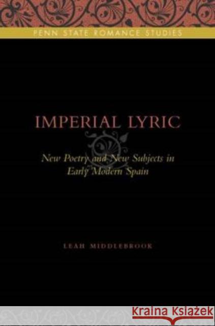 Imperial Lyric: New Poetry and New Subjects in Early Modern Spain Middlebrook, Leah 9780271035178 Pennsylvania State University Press