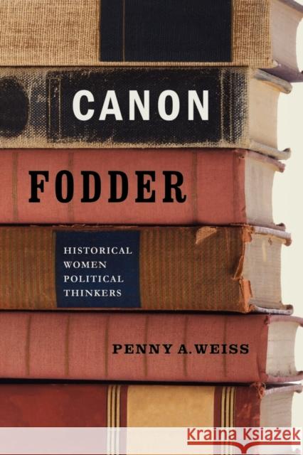 Canon Fodder: Historical Women Political Thinkers Weiss, Penny A. 9780271035208 PENNSYLVANIA STATE UNIVERSITY PRESS