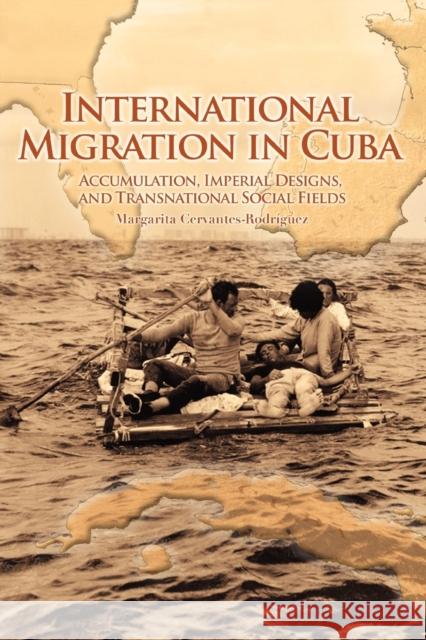 International Migration in Cuba: Accumulation, Imperial Designs, and Transnational Social Fields Cervantes-Rodríguez, Margarita 9780271035390