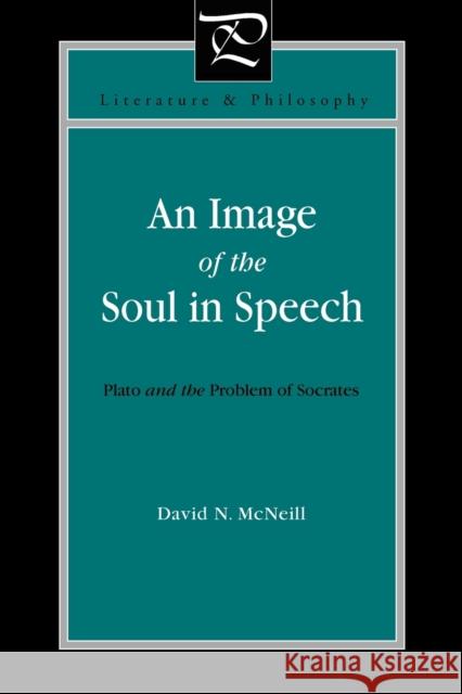 An Image of the Soul in Speech: Plato and the Problem of Socrates McNeill, David N. 9780271035864