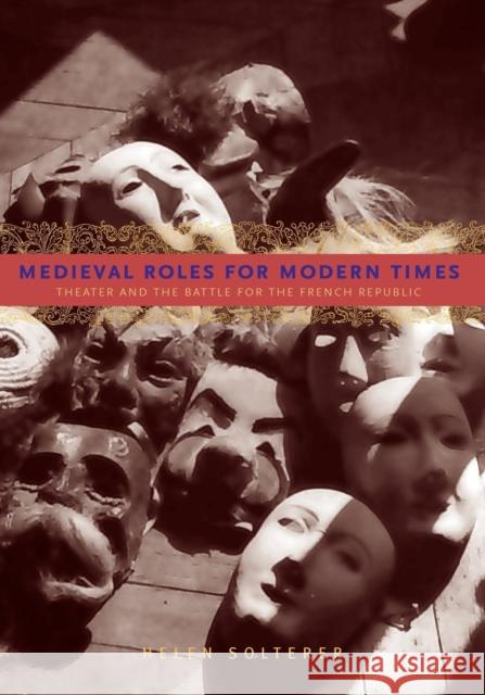 Medieval Roles for Modern Times: Theater and the Battle for the French Republic Solterer, Helen 9780271036137 Not Avail