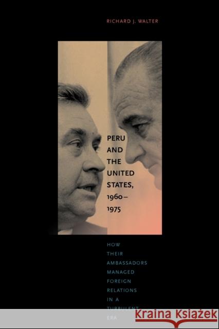 Peru and the United States, 1960-1975: How Their Ambassadors Managed Foreign Relations in a Turbulent Era Walter, Richard J. 9780271036328 
