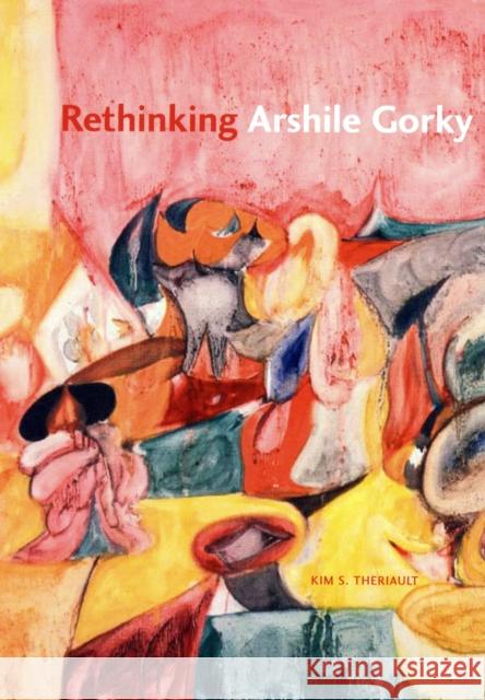 Rethinking Arshile Gorky Kim S. Theriault 9780271036465 Pennsylvania State University Press