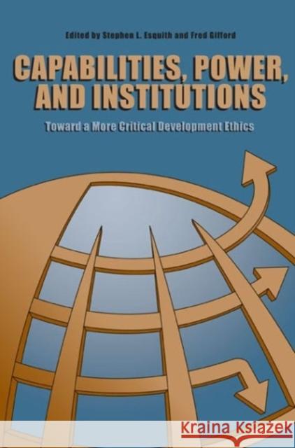 Capabilities, Power, and Institutions: Toward a More Critical Development Ethics Esquith, Stephen L. 9780271036618 Pennsylvania State University Press