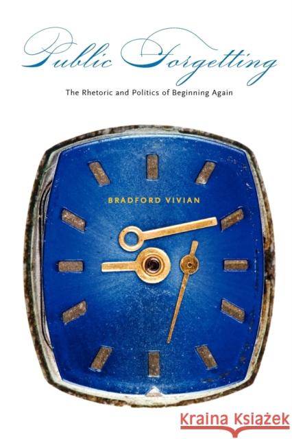 Public Forgetting: The Rhetoric and Politics of Beginning Again Vivian, Bradford 9780271036663 PENNSYLVANIA STATE UNIVERSITY PRESS