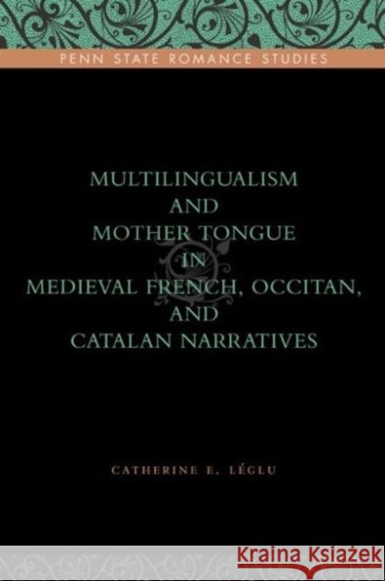 Multilingualism and Mother Tongue in Medieval French, Occitan, and Catalan Narratives Catherine Lglu 9780271036724 Pennsylvania State University Press