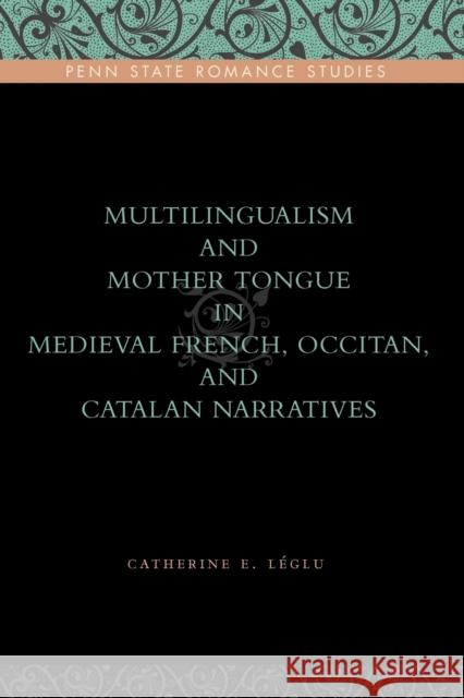 Multilingualism and Mother Tongue in Medieval French, Occitan, and Catalan Narratives Catherine Lglu 9780271036731 Pennsylvania State University Press