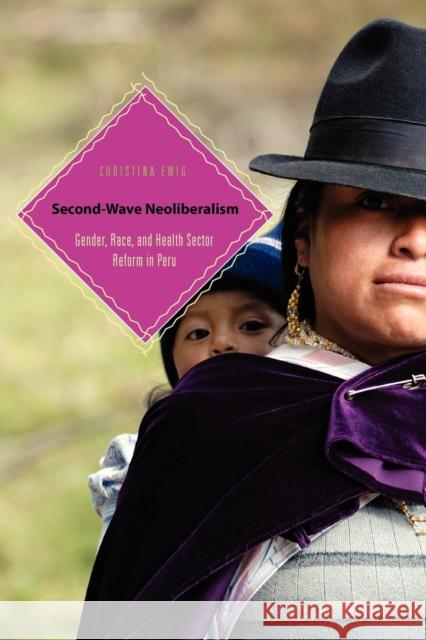 Second-Wave Neoliberalism: Gender, Race, and Health Sector Reform in Peru Ewig, Christina 9780271037127 Penn State University Press