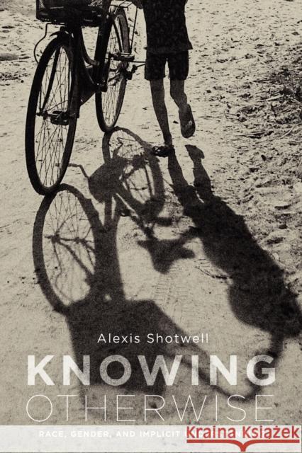 Knowing Otherwise: Race, Gender, and Implicit Understanding Shotwell, Alexis 9780271037646 Penn State University Press