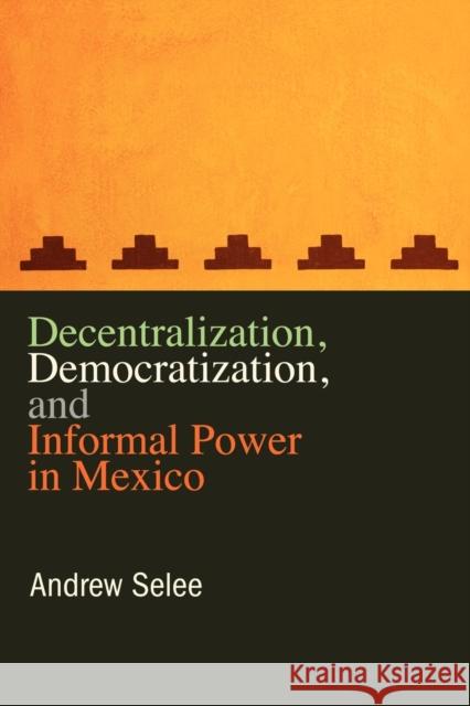Decentralization, Democratization, and Informal Power in Mexico  9780271048444 Pennsylvania State University Press