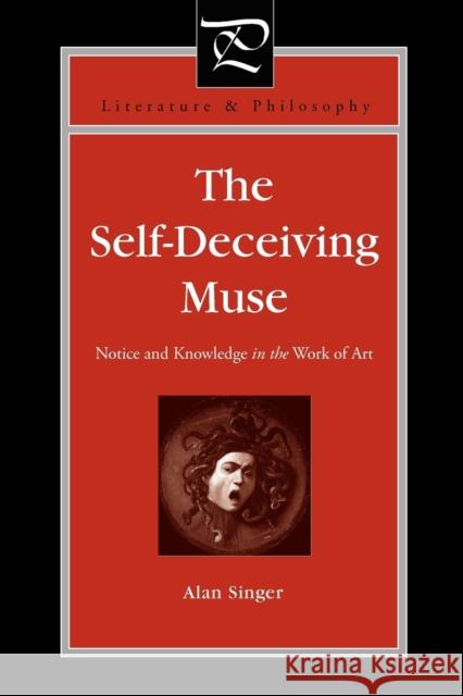 The Self-Deceiving Muse: Notice and Knowledge in the Work of Art Singer, Alan 9780271048468