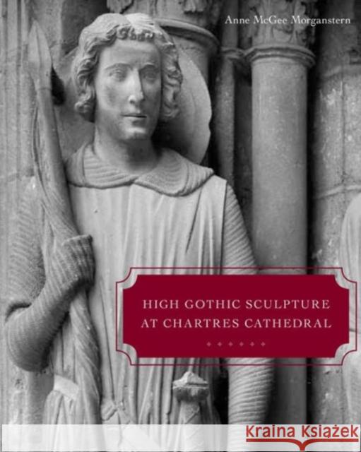 High Gothic Sculpture at Chartres Cathedral, the Tomb of the Count of Joigny, and the Master of the Warrior Saints Anne McGee Morganstern 9780271048659 Pen State University Press
