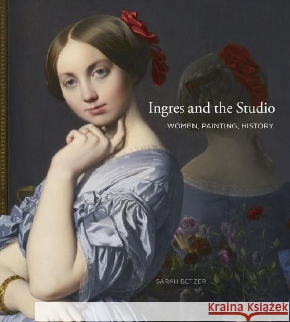Ingres and the Studio: Women, Painting, History Betzer, Sarah 9780271048758 Penn State University Press