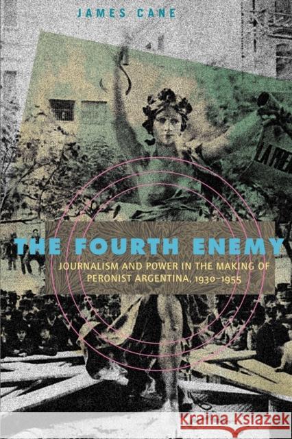 The Fourth Enemy: Journalism and Power in the Making of Peronist Argentina, 1930-1955 Cane, James 9780271048772 Pennsylvania State University Press