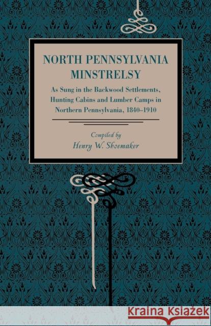 North Pennsylvania Minstrelsy: As Sung in the Backwood Settlements, Hunting Cabins and Lumber Camps in Northern Pennsylvania, 1840-1910 Shoemaker, Henry W. 9780271048819