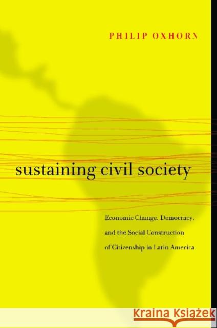 Sustaining Civil Society: Economic Change, Democracy, and the Social Construction of Citizenship in Latin America Philip Oxhorn 9780271048949