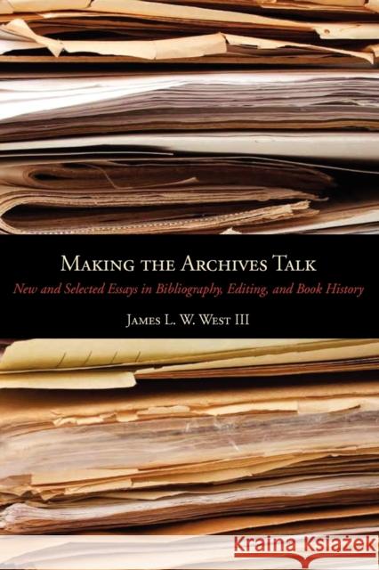 Making the Archives Talk: New and Selected Essays in Bibliography, Editing, and Book History James L. W. West, III   9780271050683