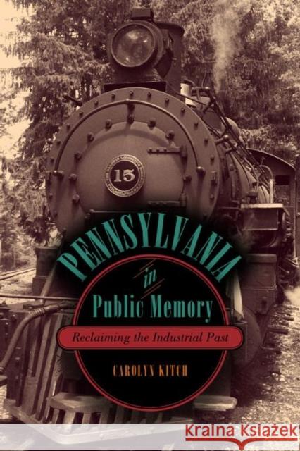 Pennsylvania in Public Memory: Reclaiming the Industrial Past Carolyn L Kitch   9780271052199