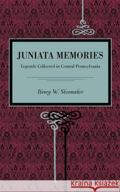 Juniata Memories: Legends Collected in Central Pennsylvania Shoemaker, Henry W. 9780271052397