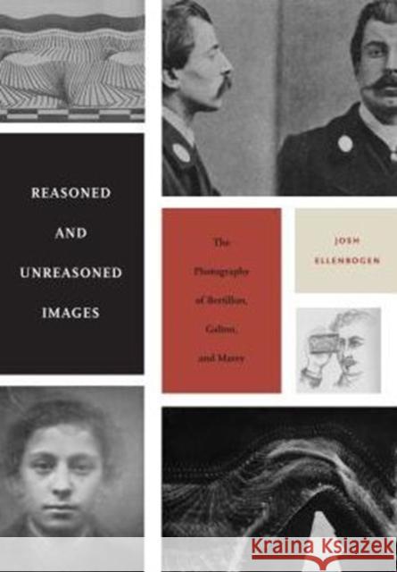 Reasoned and Unreasoned Images: The Photography of Bertillon, Galton, and Marey Josh Ellenbogen 9780271053264 Penn State University Press