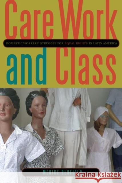 Care Work and Class: Domestic Workers' Struggle for Equal Rights in Latin America Blofield, Merike 9780271053271 Penn State University Press