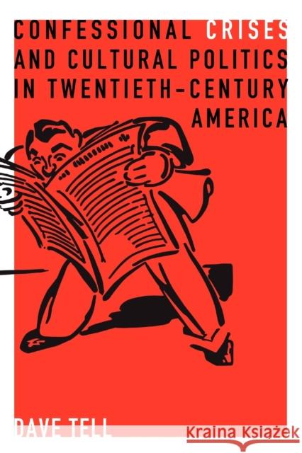 Confessional Crises and Cultural Politics in Twentieth-Century America Dave Tell 9780271056296 Penn State University Press