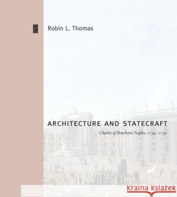 Architecture and Statecraft: Charles of Bourbon's Naples, 1734 1759 Thomas, Robin L. 9780271056395 Penn State University Press