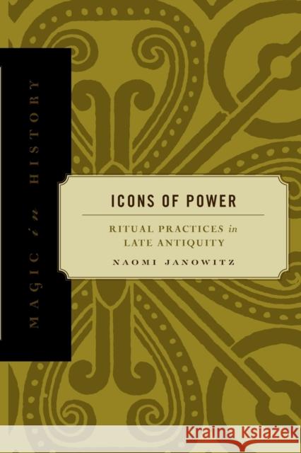 Icons of Power: Ritual Practices in Late Antiquity Janowitz, Naomi 9780271058375 Penn State University Press