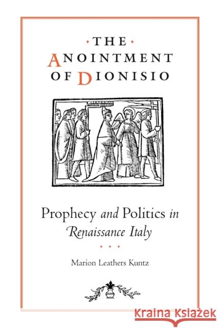 The Anointment of Dionisio: Prophecy and Politics in Renaissance Italy Kuntz, Marion Leathers 9780271058399 Penn State University Press