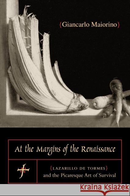 At the Margins of the Renaissance: Lazarillo de Tormes and the Picaresque Art of Survival Maiorino, Giancarlo 9780271058467 Penn State University Press
