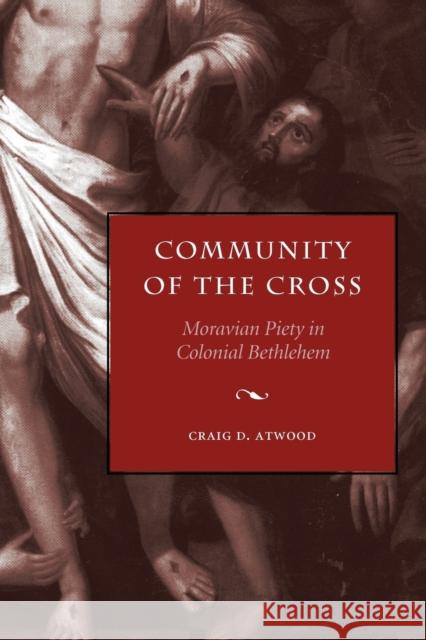 Community of the Cross: Moravian Piety in Colonial Bethlehem Atwood, Craig D. 9780271058559 Penn State University Press