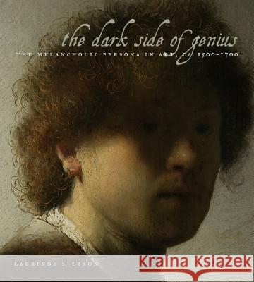 The Dark Side of Genius: The Melancholic Persona in Art, Ca. 1500-1700 Laurinda S. Dixon 9780271059365