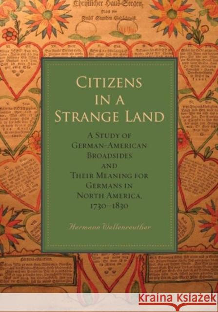 Citizens in a Strange Land: A Study of German-American Broadsides and Their Meaning for Germans in North America, 1730 1830 Wellenreuther, Hermann 9780271059372 Penn State University Press