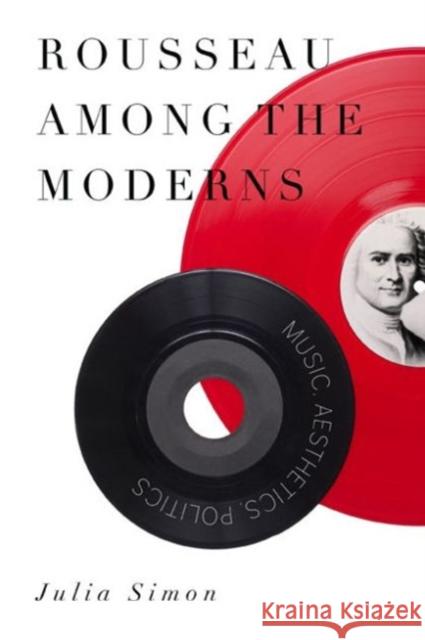 Rousseau Among the Moderns: Music, Aesthetics, Politics Simon, Julia 9780271059587 Penn State University Press