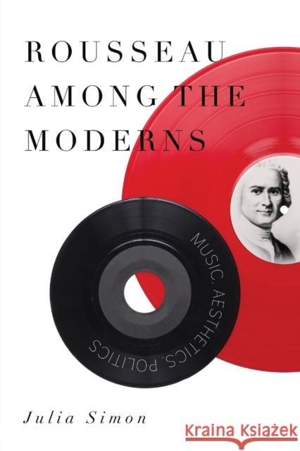 Rousseau Among the Moderns: Music, Aesthetics, Politics Julia Simon 9780271059594 Penn State University Press