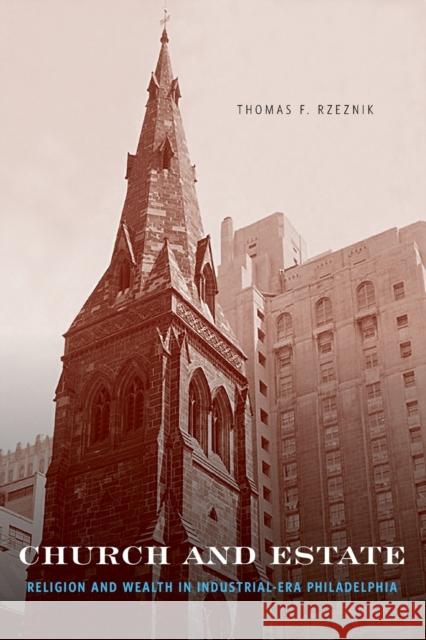 Church and Estate: Religion and Wealth in Industrial-Era Philadelphia Rzeznik, Thomas F. 9780271059686 Penn State University Press