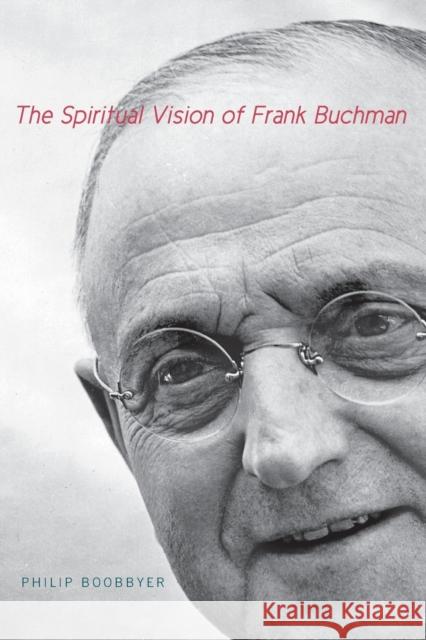 The Spiritual Vision of Frank Buchman Philip Boobbyer 9780271059808 Penn State University Press