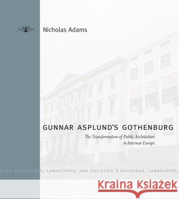 Gunnar Asplund's Gothenburg: The Transformation of Public Architecture in Interwar Europe Nicholas Adams 9780271059846 Penn State University Press