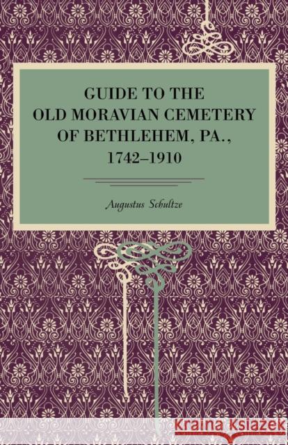 Guide to the Old Moravian Cemetery of Bethlehem, Pa., 1742-1910 Augustus Schultze 9780271060354