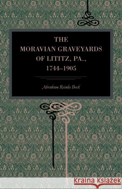 The Moravian Graveyards of Lititz, Pa., 1744-1905 Abraham Reincke Beck 9780271060378