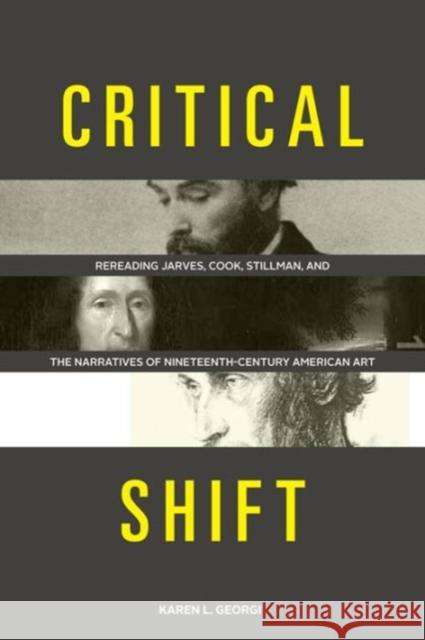 Critical Shift: Rereading Jarves, Cook, Stillman, and the Narratives of Nineteenth-Century American Art Karen Georgi 9780271060668 Penn State University Press
