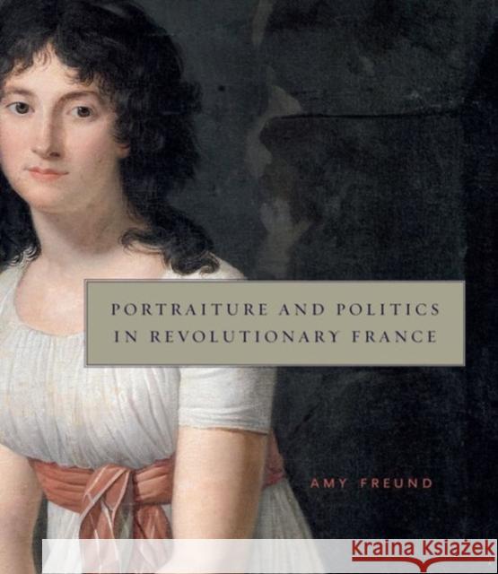 Portraiture and Politics in Revolutionary France Amy Freund 9780271061948 Penn State University Press