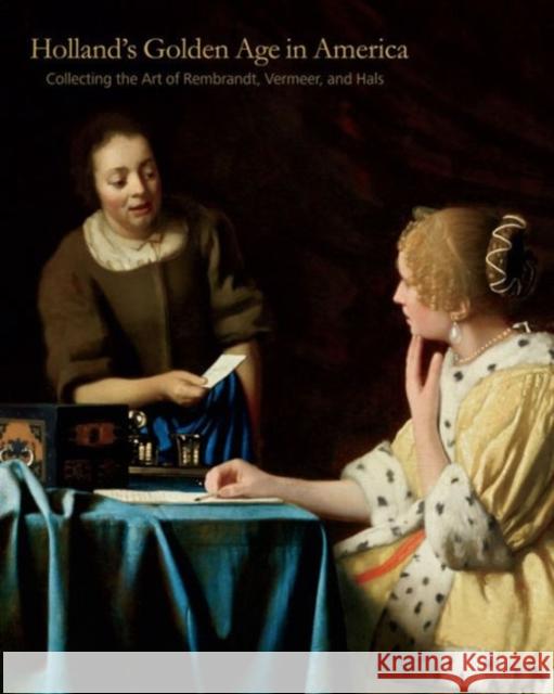 Holland S Golden Age in America: Collecting the Art of Rembrandt, Vermeer, and Hals Esmee Quodbach 9780271062013 Penn State University Press