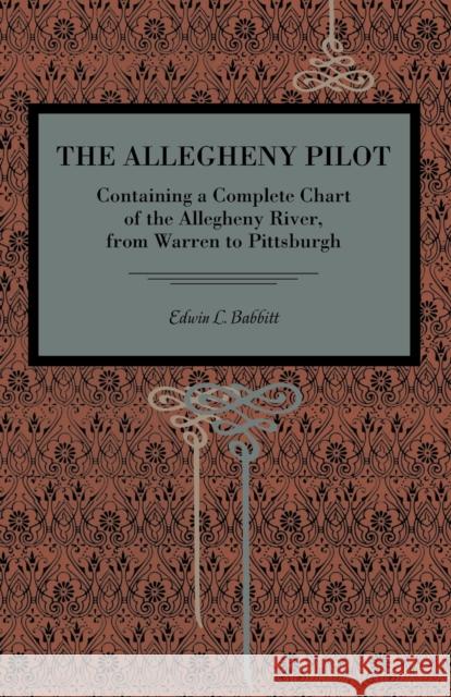 The Allegheny Pilot: Containing a Complete Chart of the Allegheny River, from Warren to Pittsburgh Babbitt, Edwin L. 9780271062112 Metalmark Books