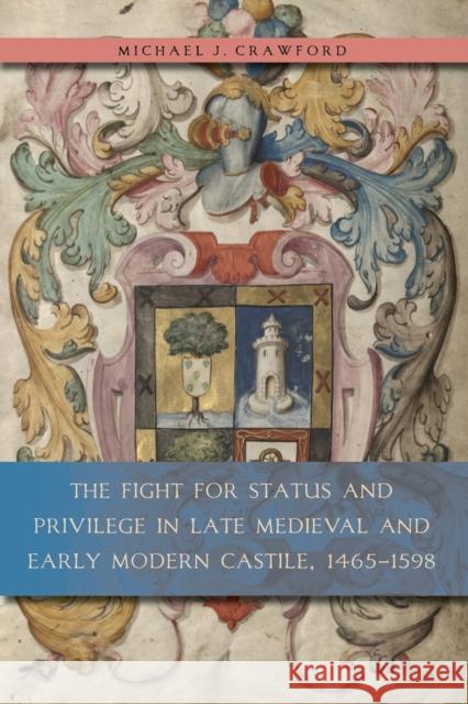 The Fight for Status and Privilege in Late Medieval and Early Modern Castile, 1465-1598 Michael J Crawford   9780271062907 Penn State University Press