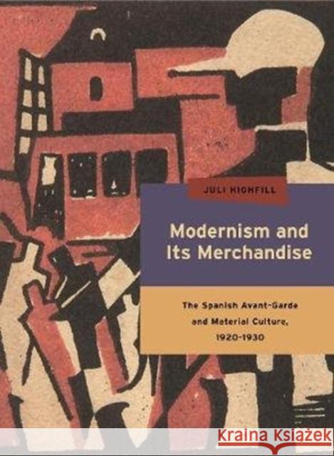 Modernism and Its Merchandise: The Spanish Avant-Garde and Material Culture, 1920-1930 Juli Highfill 9780271063430 Penn State University Press