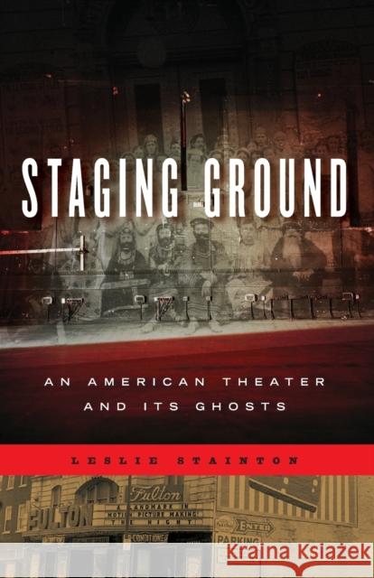 Staging Ground: An American Theater and Its Ghosts Leslie Stainton 9780271063652 Penn State University Press